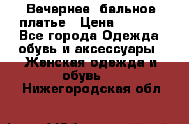 Вечернее, бальное платье › Цена ­ 1 800 - Все города Одежда, обувь и аксессуары » Женская одежда и обувь   . Нижегородская обл.